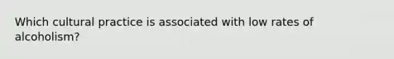 Which cultural practice is associated with low rates of alcoholism?