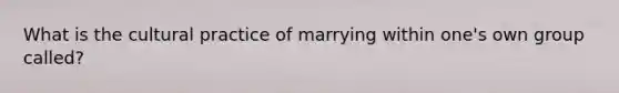 What is the cultural practice of marrying within one's own group called?