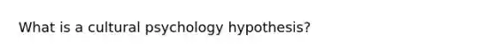 What is a cultural psychology hypothesis?