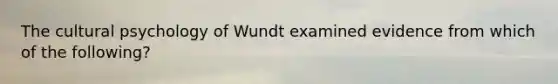 The cultural psychology of Wundt examined evidence from which of the following?