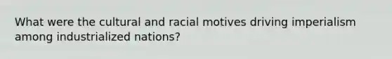 What were the cultural and racial motives driving imperialism among industrialized nations?