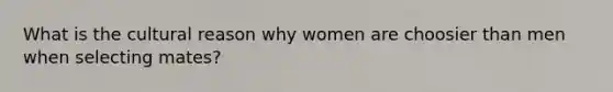 What is the cultural reason why women are choosier than men when selecting mates?