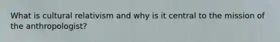What is cultural relativism and why is it central to the mission of the anthropologist?