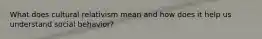 What does cultural relativism mean and how does it help us understand social behavior?