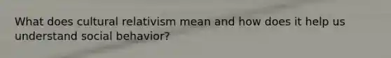 What does cultural relativism mean and how does it help us understand social behavior?