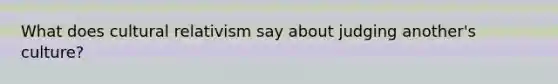 What does cultural relativism say about judging another's culture?