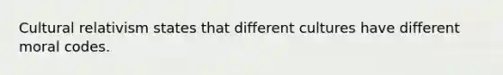 Cultural relativism states that different cultures have different moral codes.