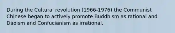 During the Cultural revolution (1966-1976) the Communist Chinese began to actively promote Buddhism as rational and Daoism and Confucianism as irrational.