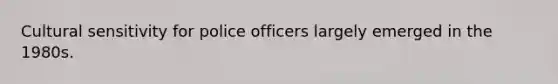 Cultural sensitivity for police officers largely emerged in the 1980s.