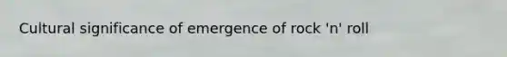 Cultural significance of emergence of rock 'n' roll