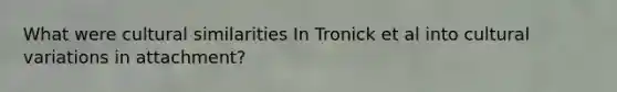 What were cultural similarities In Tronick et al into cultural variations in attachment?