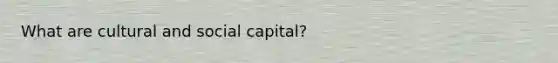 What are cultural and social capital?