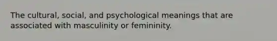 The cultural, social, and psychological meanings that are associated with masculinity or femininity.