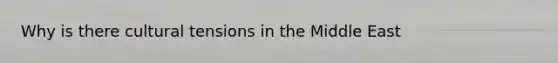 Why is there cultural tensions in the Middle East