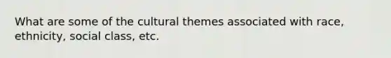 What are some of the cultural themes associated with race, ethnicity, social class, etc.