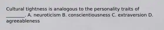 Cultural tightness is analogous to the personality traits of ________. A. neuroticism B. conscientiousness C. extraversion D. agreeableness