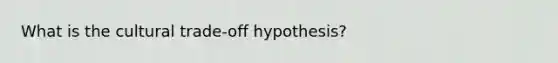 What is the cultural trade-off hypothesis?