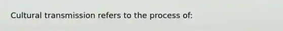 Cultural transmission refers to the process of: