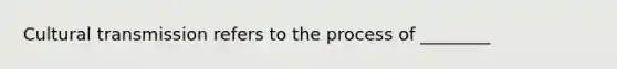 Cultural transmission refers to the process of ________