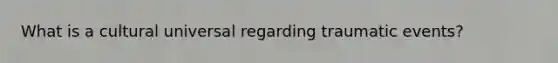 What is a cultural universal regarding traumatic events?