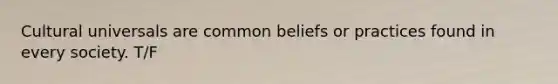 Cultural universals are common beliefs or practices found in every society. T/F