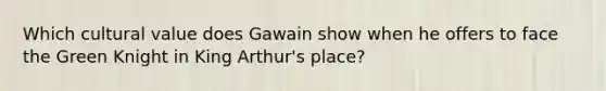 Which cultural value does Gawain show when he offers to face the Green Knight in King Arthur's place?