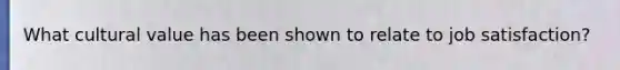 What cultural value has been shown to relate to job satisfaction?