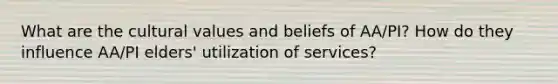 What are the cultural values and beliefs of AA/PI? How do they influence AA/PI elders' utilization of services?