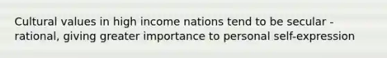 Cultural values in high income nations tend to be secular - rational, giving greater importance to personal self-expression