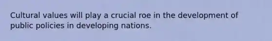 Cultural values will play a crucial roe in the development of public policies in developing nations.