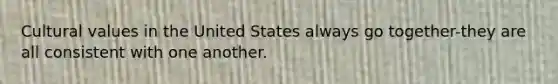 Cultural values in the United States always go together-they are all consistent with one another.