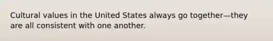 Cultural values in the United States always go together—they are all consistent with one another.