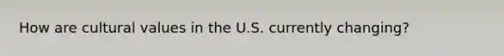 How are cultural values in the U.S. currently changing?