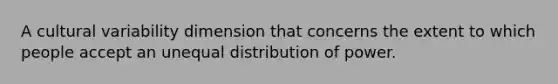 A cultural variability dimension that concerns the extent to which people accept an unequal distribution of power.