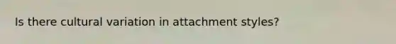 Is there cultural variation in attachment styles?