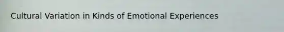 Cultural Variation in Kinds of Emotional Experiences