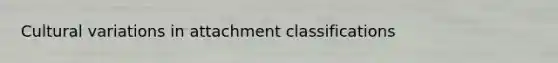 Cultural variations in attachment classifications