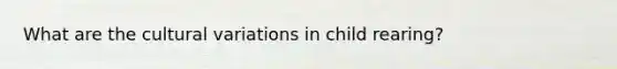 What are the cultural variations in child rearing?