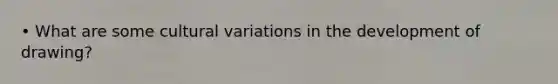 • What are some cultural variations in the development of drawing?