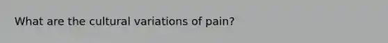 What are the cultural variations of pain?