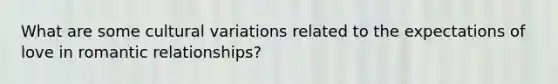 What are some cultural variations related to the expectations of love in romantic relationships?