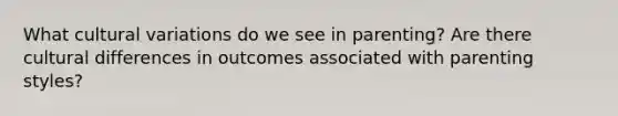 What cultural variations do we see in parenting? Are there cultural differences in outcomes associated with parenting styles?