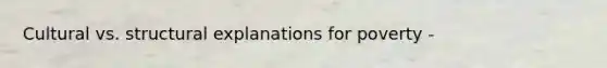 Cultural vs. structural explanations for poverty -