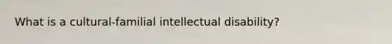 What is a cultural-familial intellectual disability?