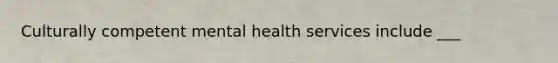 Culturally competent mental health services include ___