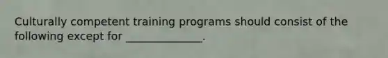 Culturally competent training programs should consist of the following except for ______________.