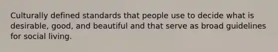 Culturally defined standards that people use to decide what is desirable, good, and beautiful and that serve as broad guidelines for social living.