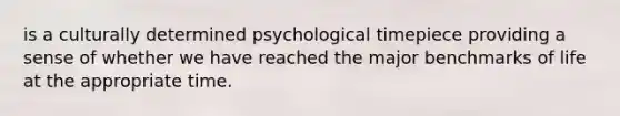 is a culturally determined psychological timepiece providing a sense of whether we have reached the major benchmarks of life at the appropriate time.