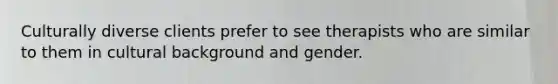 Culturally diverse clients prefer to see therapists who are similar to them in cultural background and gender.