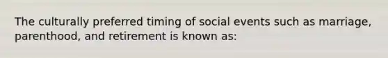 The culturally preferred timing of social events such as marriage, parenthood, and retirement is known as: